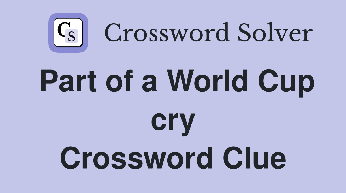 Part of a World Cup cry Crossword Clue