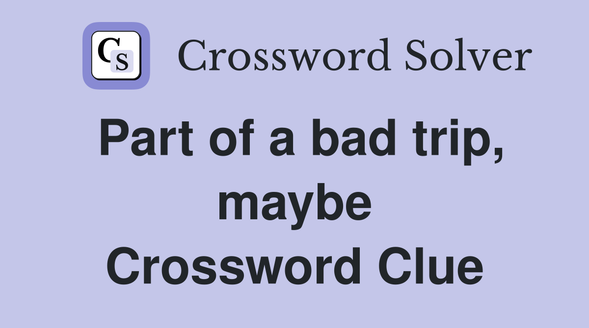 Part of a bad trip, maybe Crossword Clue