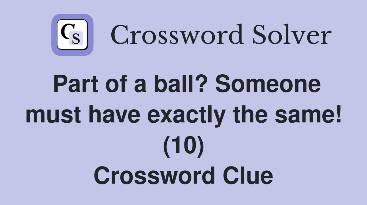 Part of a ball? Someone must have exactly the same! (10) Crossword Clue