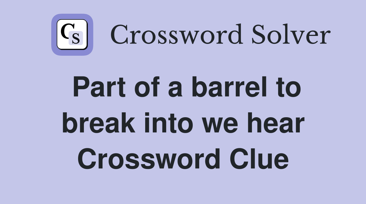 Part of a barrel to break into we hear Crossword Clue