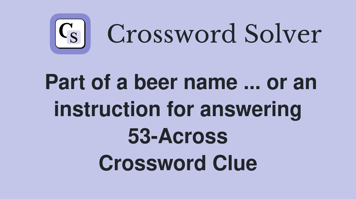 Part of a beer name ... or an instruction for answering 53-Across Crossword Clue