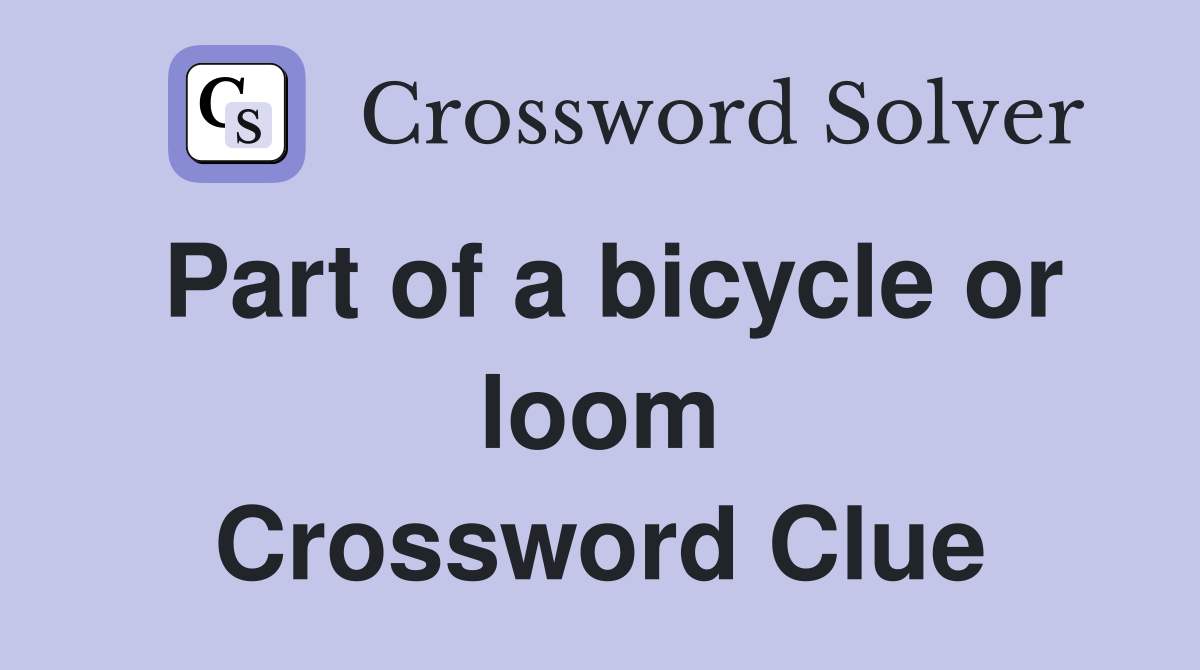 Part of a bicycle or loom Crossword Clue