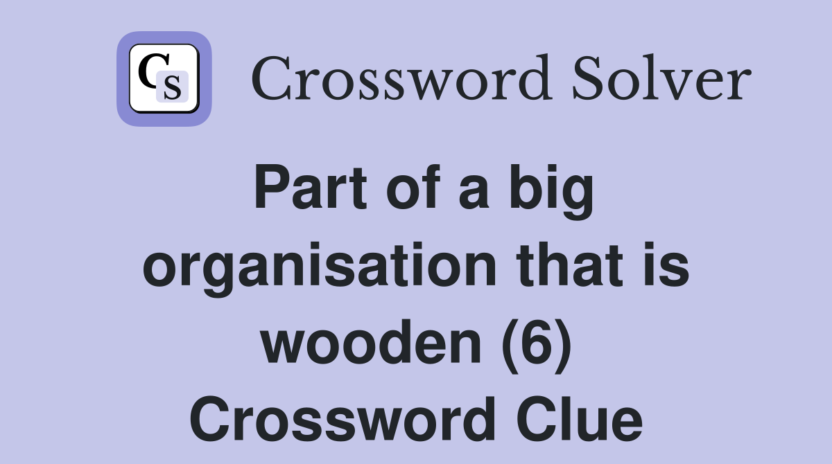 Part of a big organisation that is wooden (6) Crossword Clue