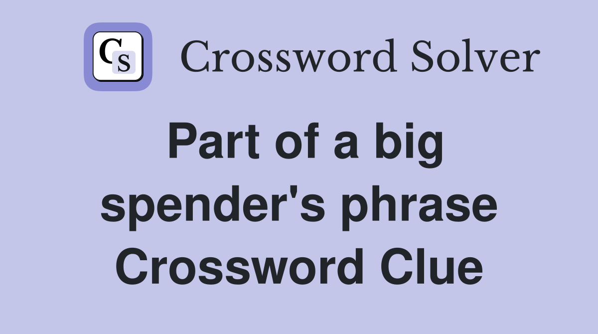 Part of a big spender's phrase Crossword Clue