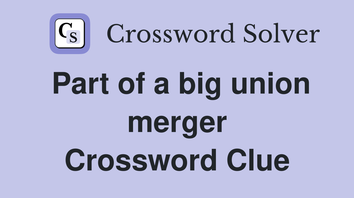 Part of a big union merger Crossword Clue