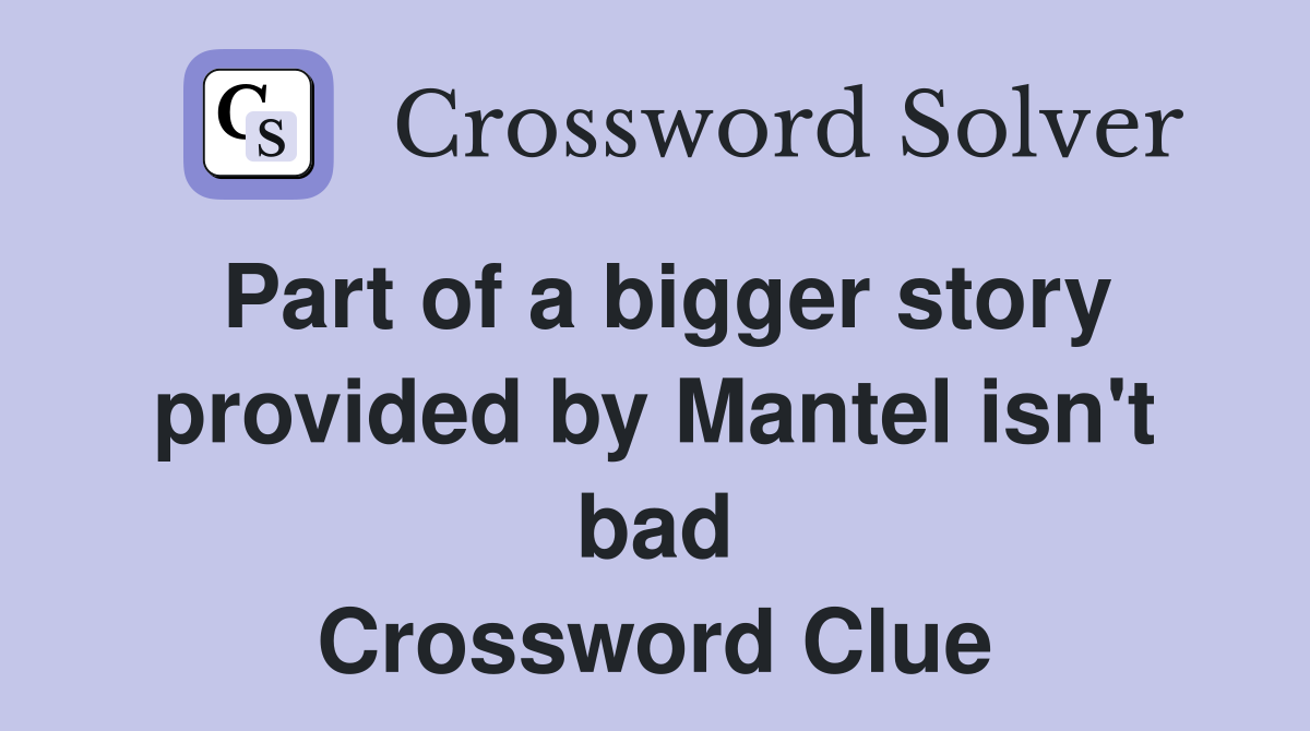 Part of a bigger story provided by Mantel isn't bad Crossword Clue
