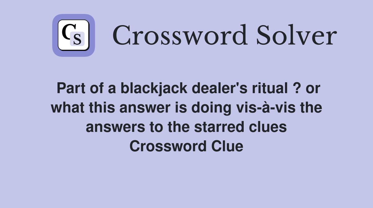 Part of a blackjack dealer's ritual ? or what this answer is doing vis-à-vis the answers to the starred clues Crossword Clue