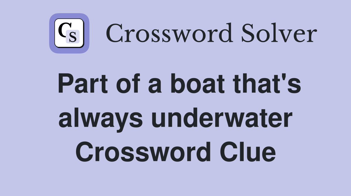 Part of a boat that's always underwater Crossword Clue