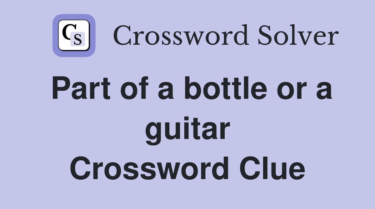 Part of a bottle or a guitar Crossword Clue
