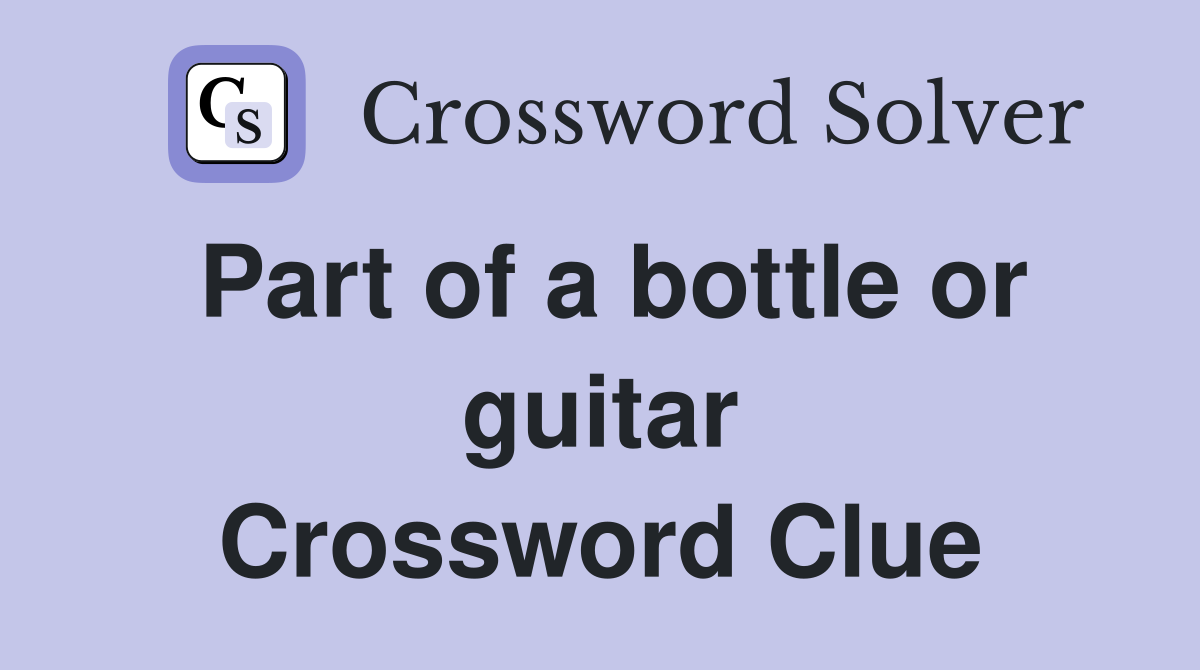 Part of a bottle or guitar Crossword Clue