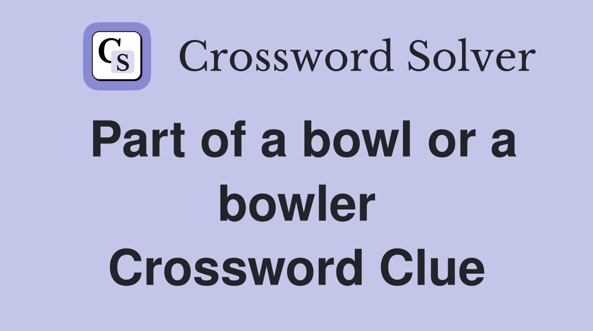 Part of a bowl or a bowler Crossword Clue