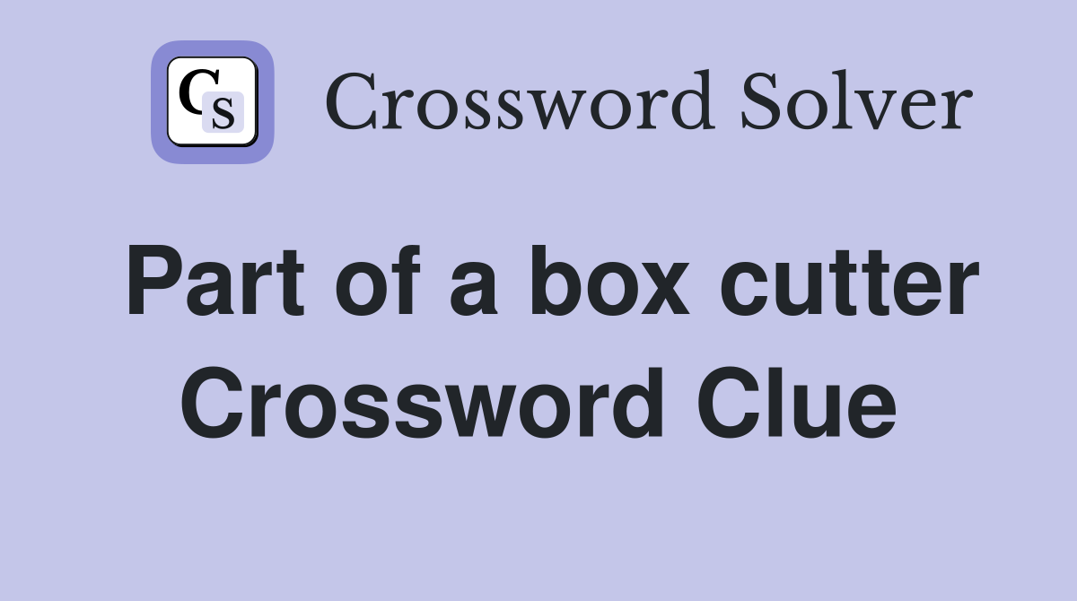 Part of a box cutter Crossword Clue