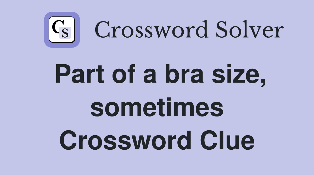Part of a bra size, sometimes Crossword Clue