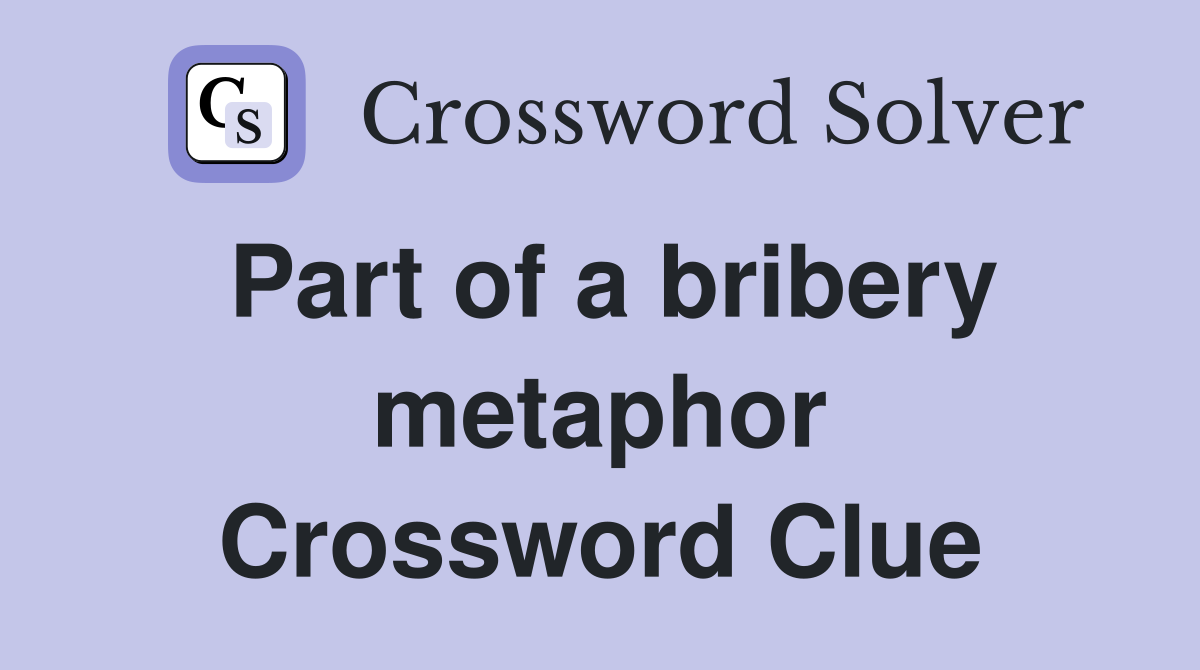 Part of a bribery metaphor Crossword Clue