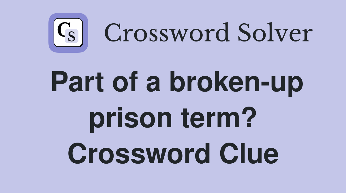 Part of a broken-up prison term? Crossword Clue