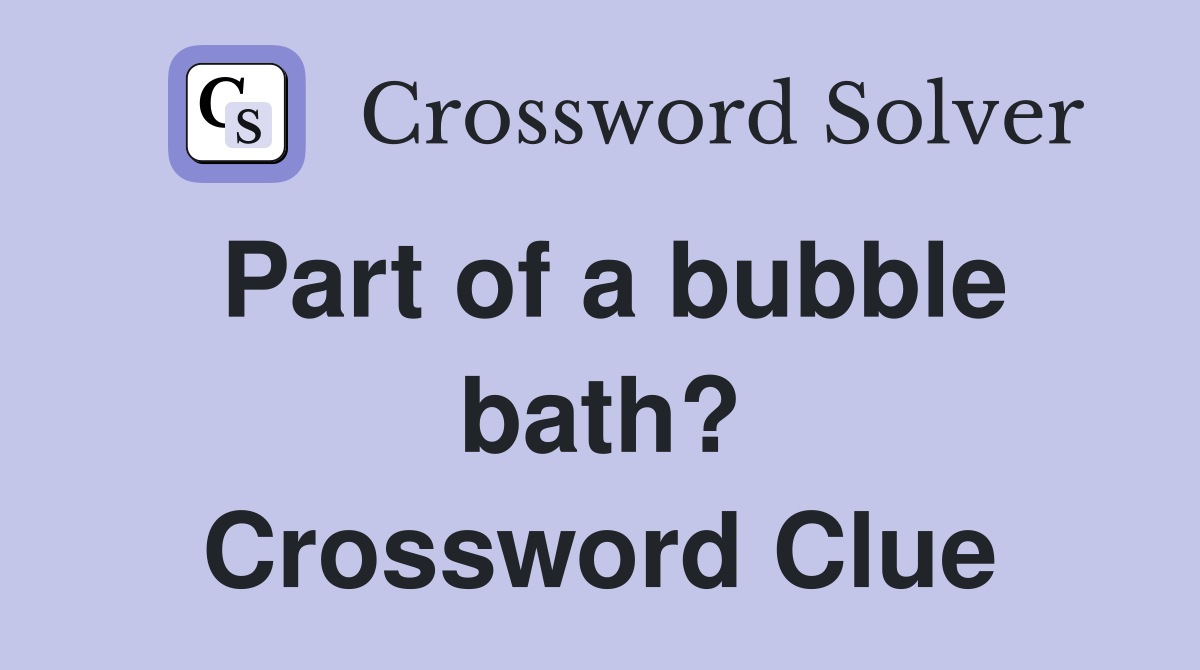 Part of a bubble bath? Crossword Clue