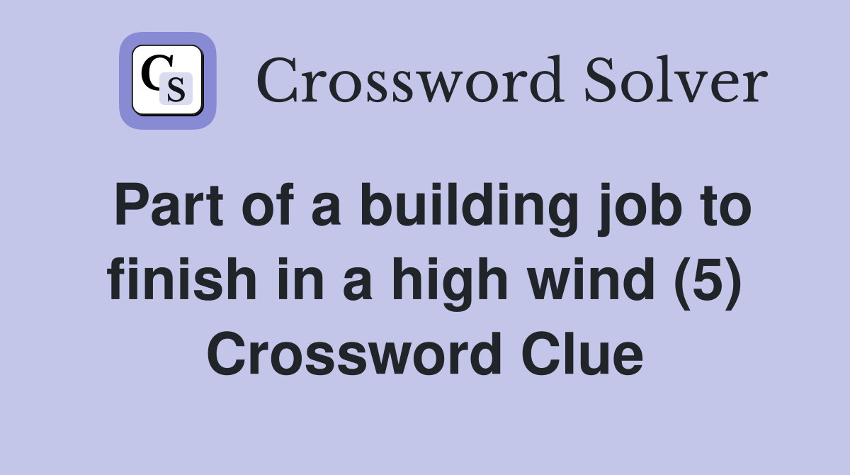 Part of a building job to finish in a high wind (5) Crossword Clue
