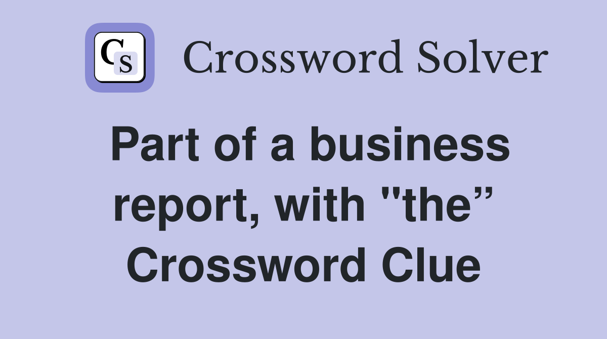 Part of a business report, with "the” Crossword Clue