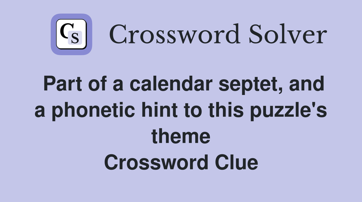 Part of a calendar septet, and a phonetic hint to this puzzle's theme Crossword Clue