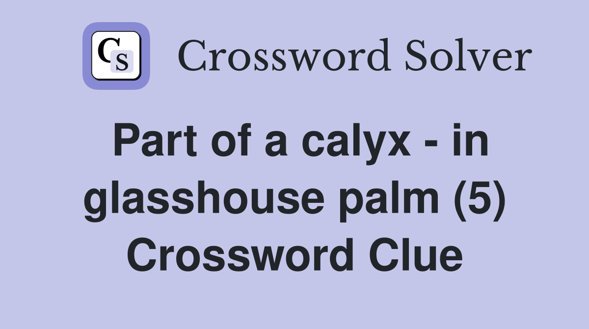 Part of a calyx - in glasshouse palm (5) Crossword Clue