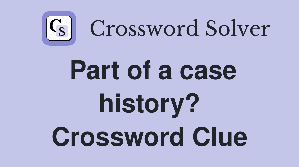 Part of a case history? Crossword Clue