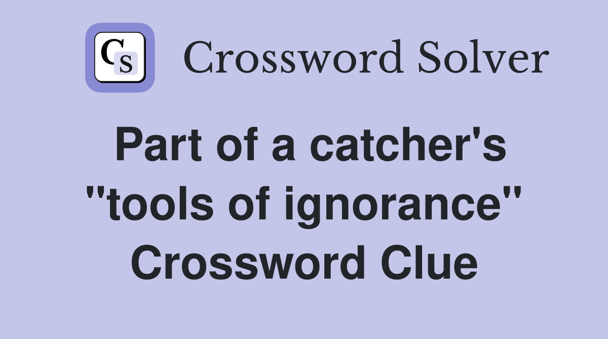 Part of a catcher's "tools of ignorance" Crossword Clue