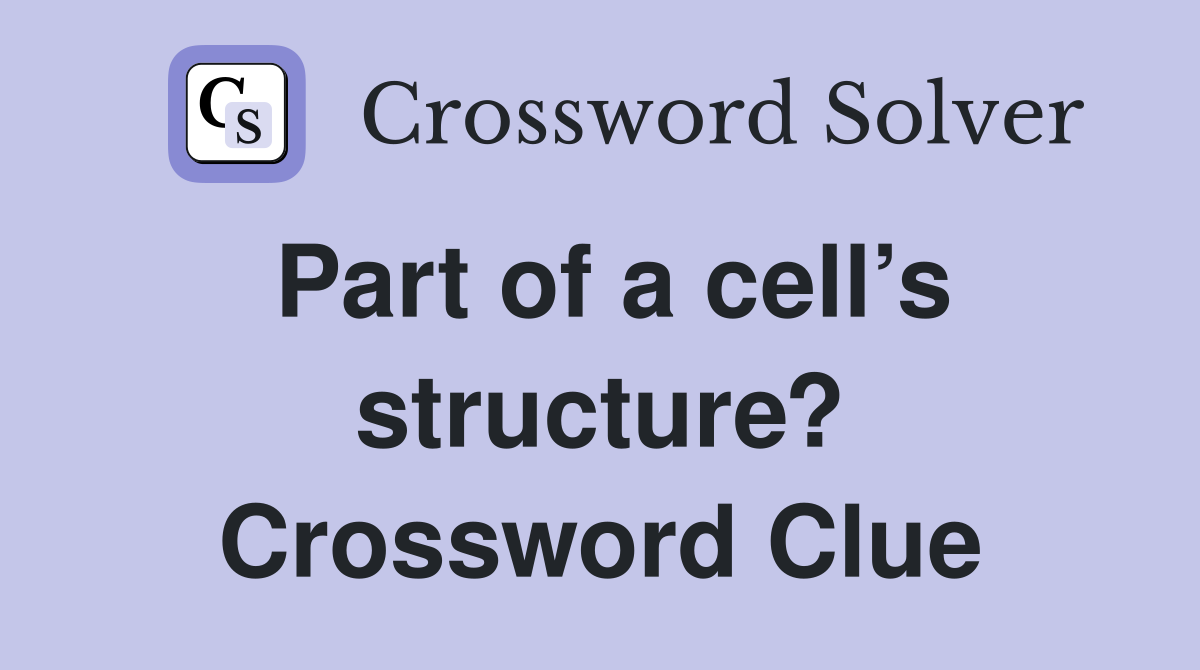 Part of a cell’s structure? Crossword Clue