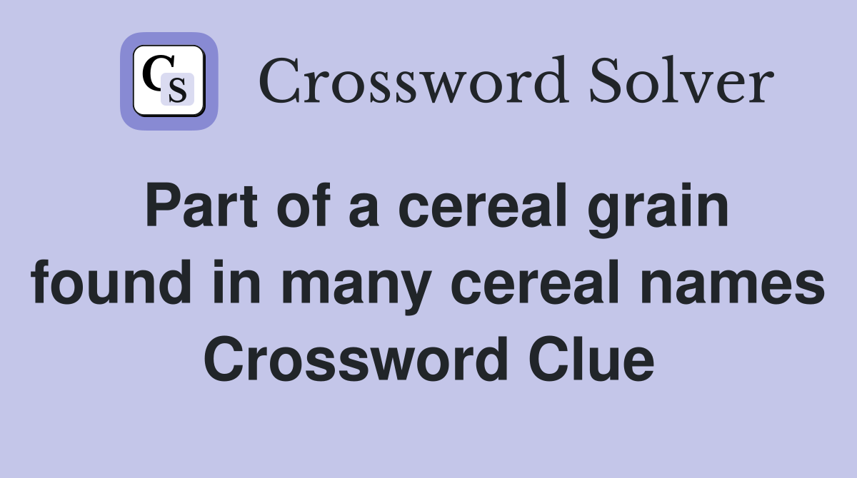 Part of a cereal grain found in many cereal names Crossword Clue