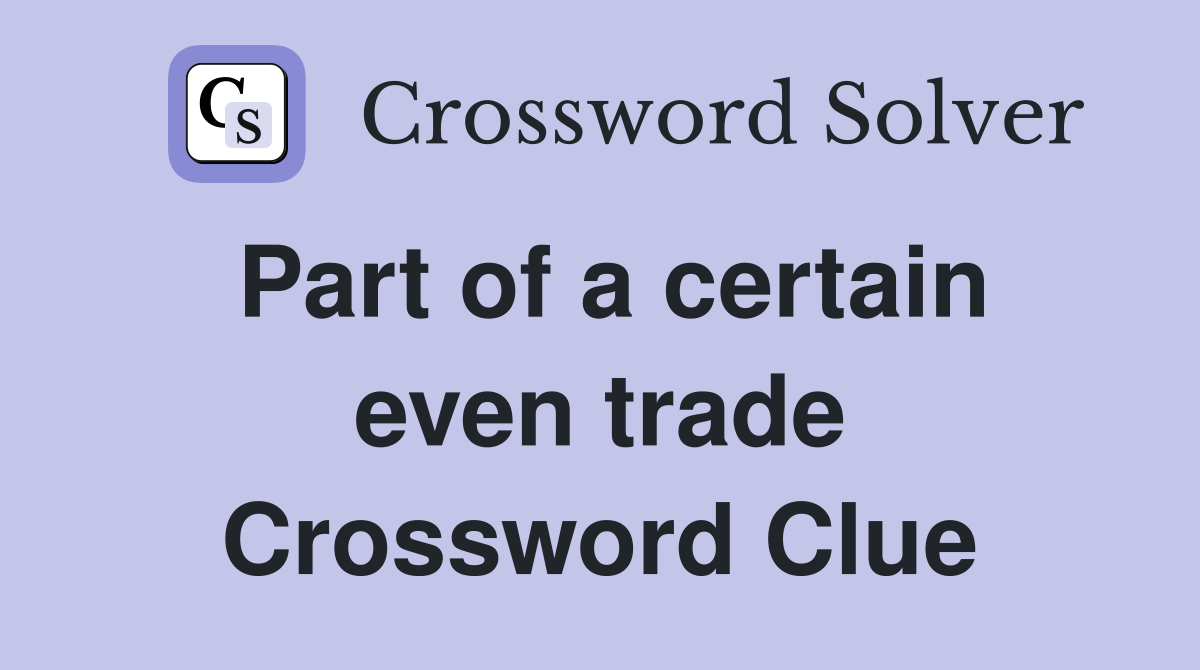 Part of a certain even trade Crossword Clue