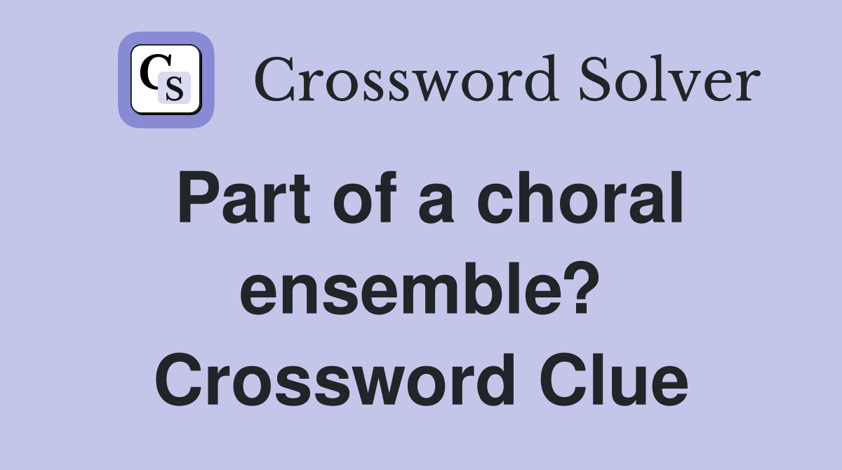 Part of a choral ensemble? Crossword Clue