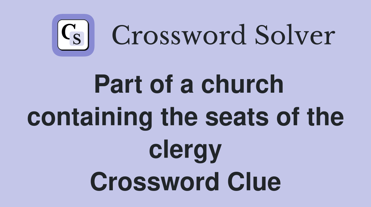 Part of a church containing the seats of the clergy Crossword Clue