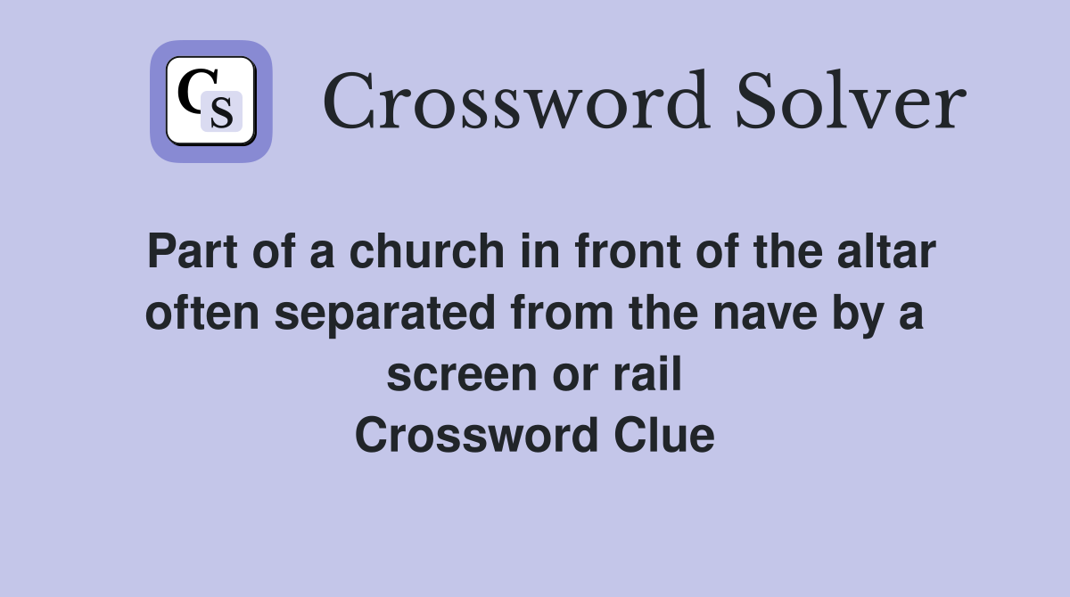 Part of a church in front of the altar often separated from the nave by a screen or rail Crossword Clue