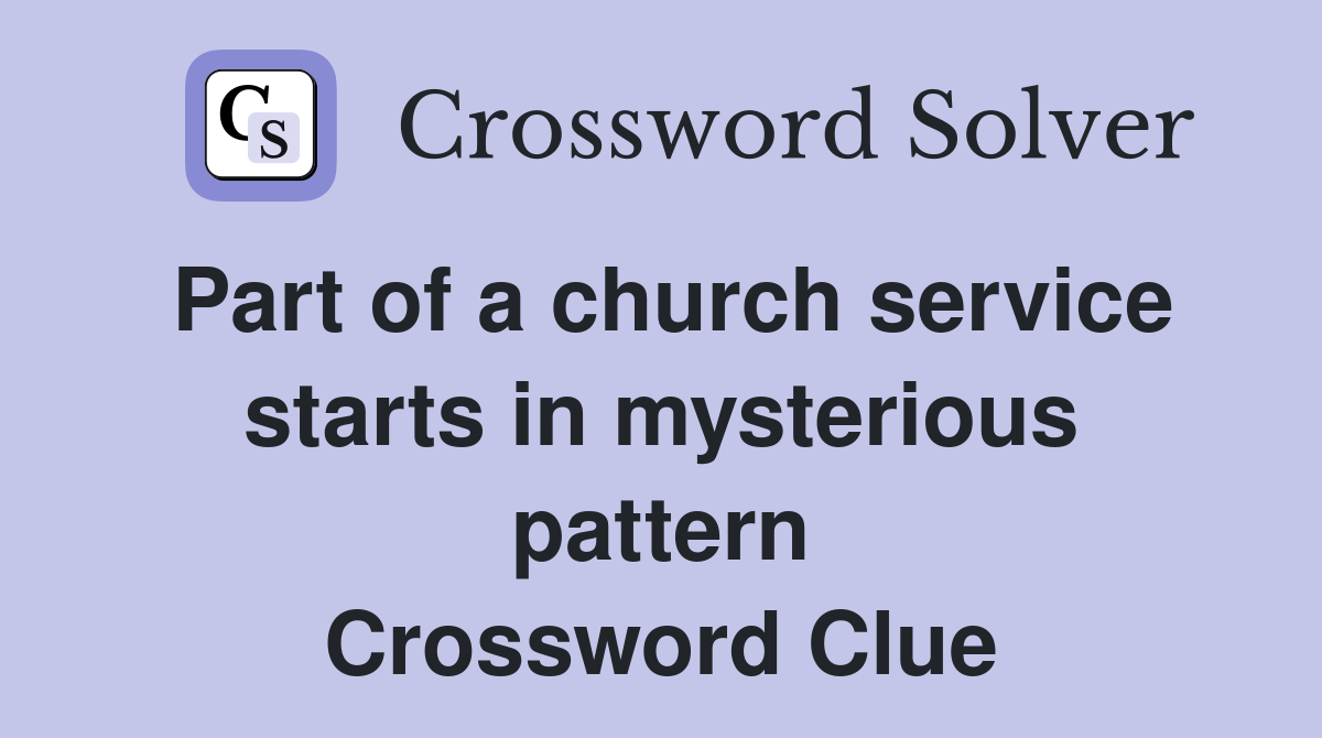Part of a church service starts in mysterious pattern Crossword Clue
