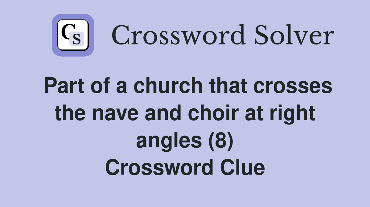 Part of a church that crosses the nave and choir at right angles (8) Crossword Clue