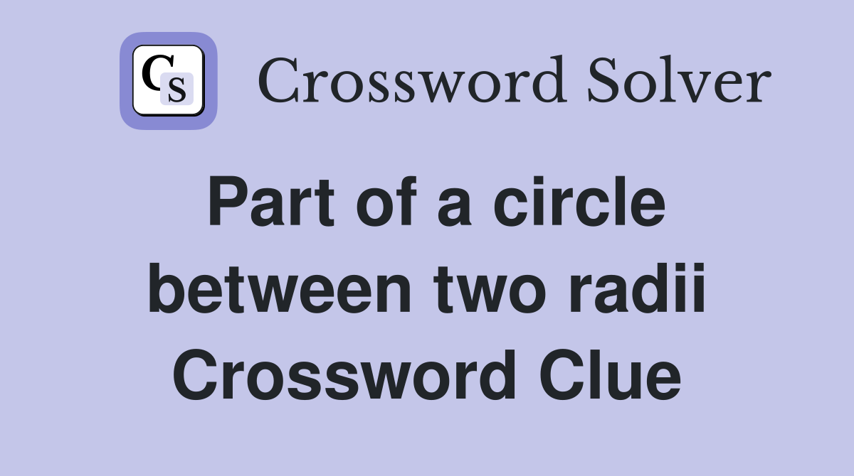 Part of a circle between two radii Crossword Clue