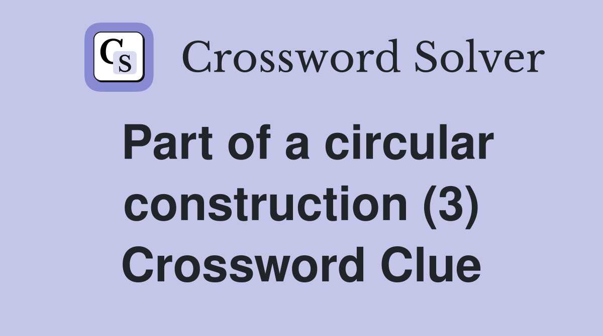 Part of a circular construction (3) Crossword Clue