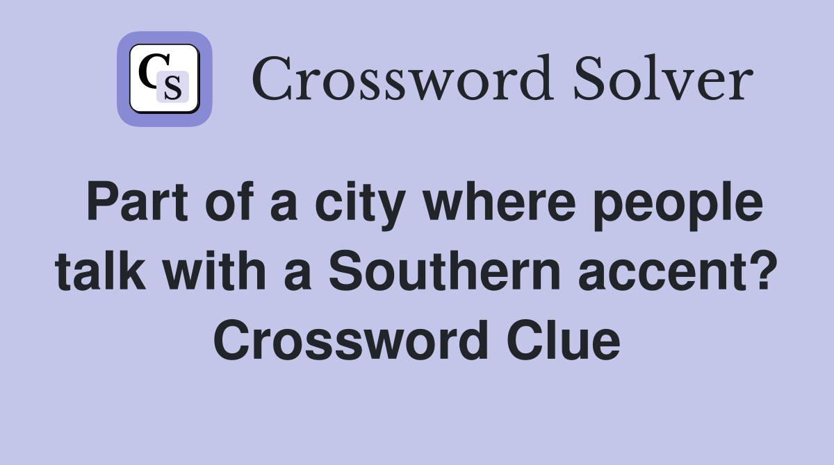 Part of a city where people talk with a Southern accent? Crossword Clue