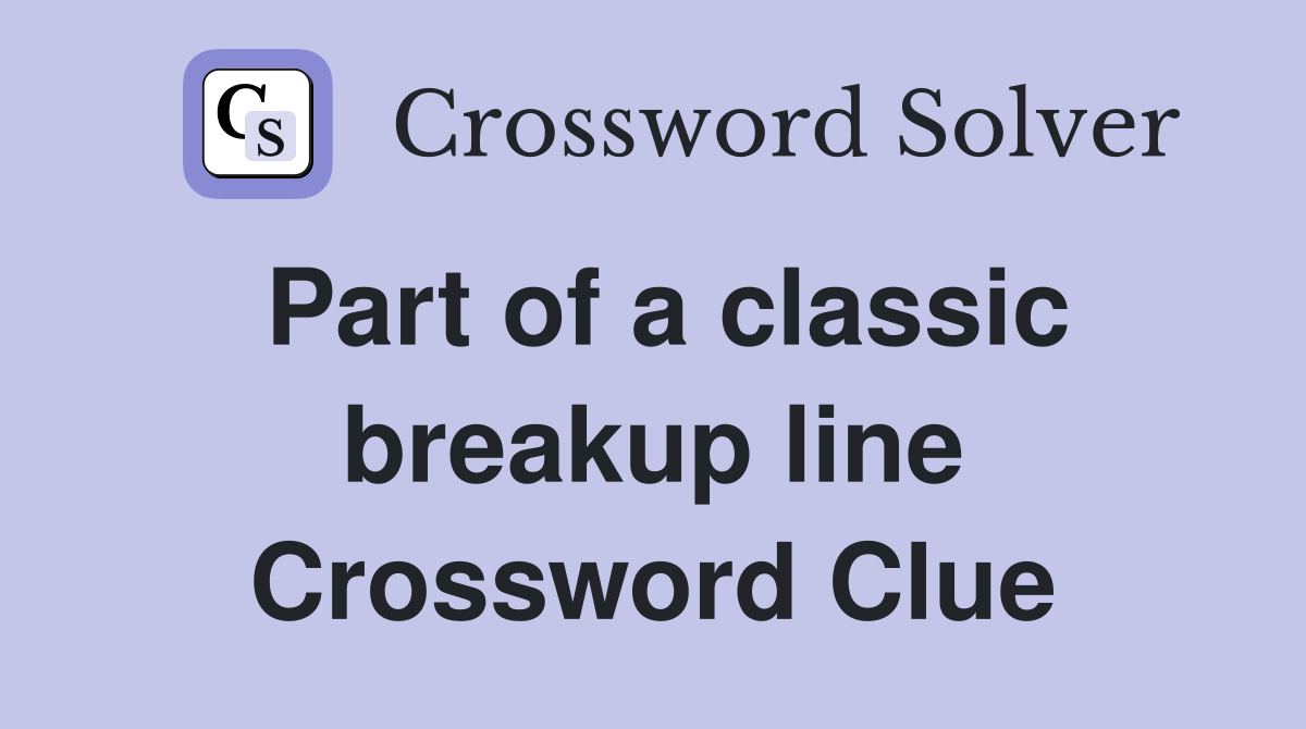 Part of a classic breakup line Crossword Clue