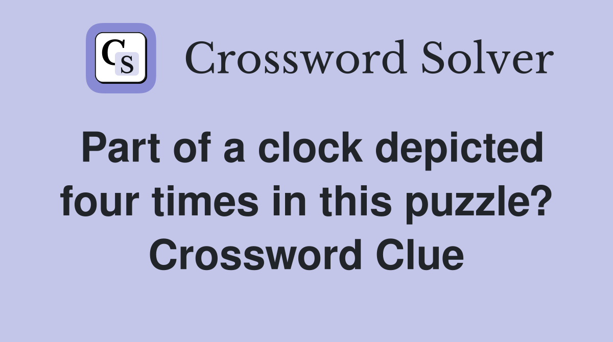 Part of a clock depicted four times in this puzzle? Crossword Clue