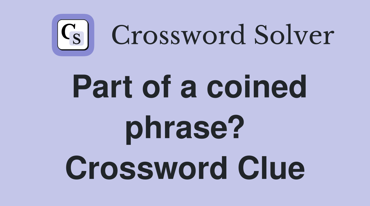 Part of a coined phrase? Crossword Clue