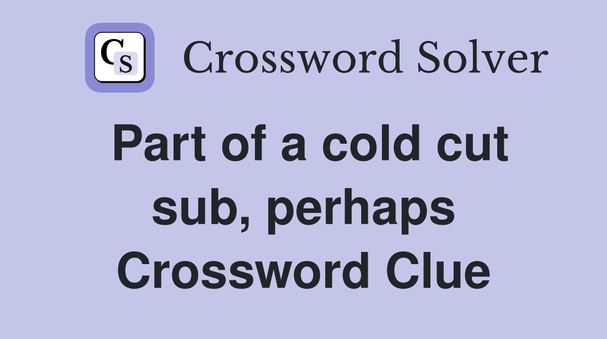 Part of a cold cut sub, perhaps Crossword Clue