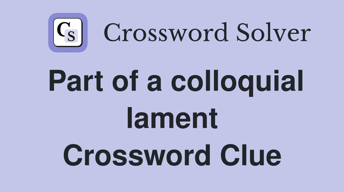 Part of a colloquial lament Crossword Clue
