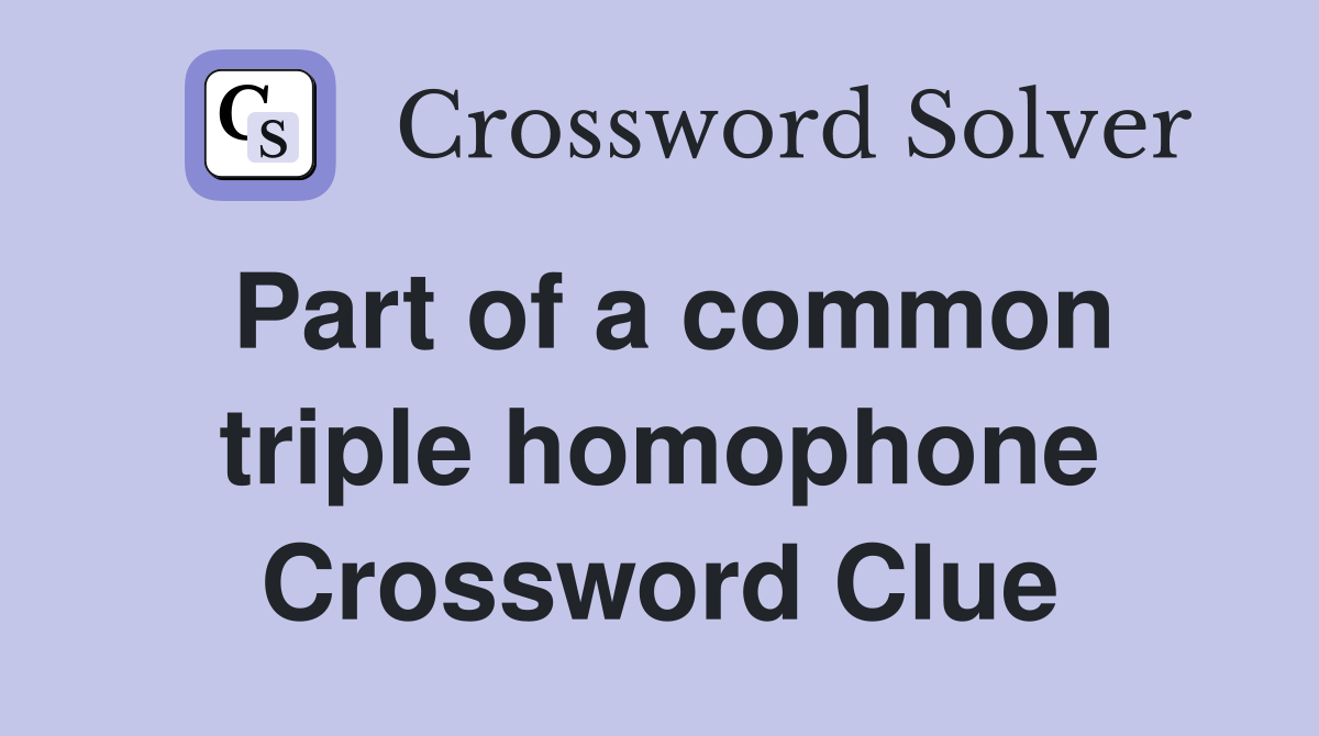 Part of a common triple homophone Crossword Clue