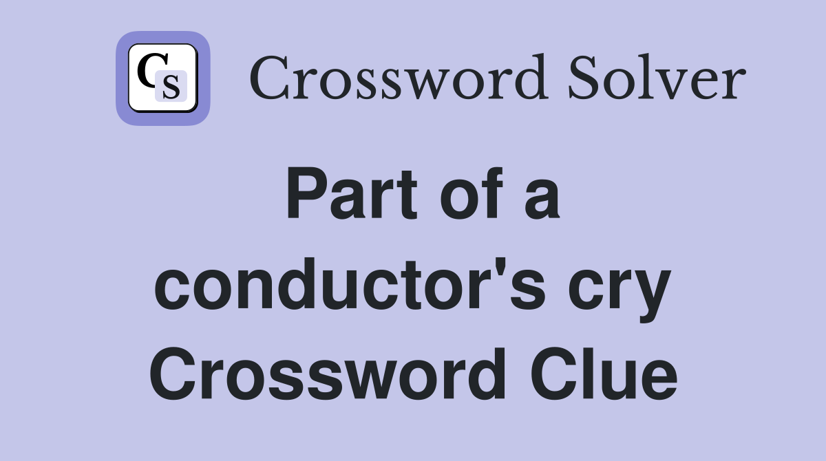 Part of a conductor's cry Crossword Clue