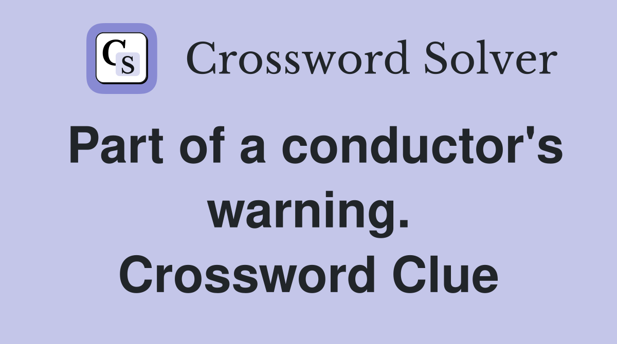 Part of a conductor's warning. Crossword Clue