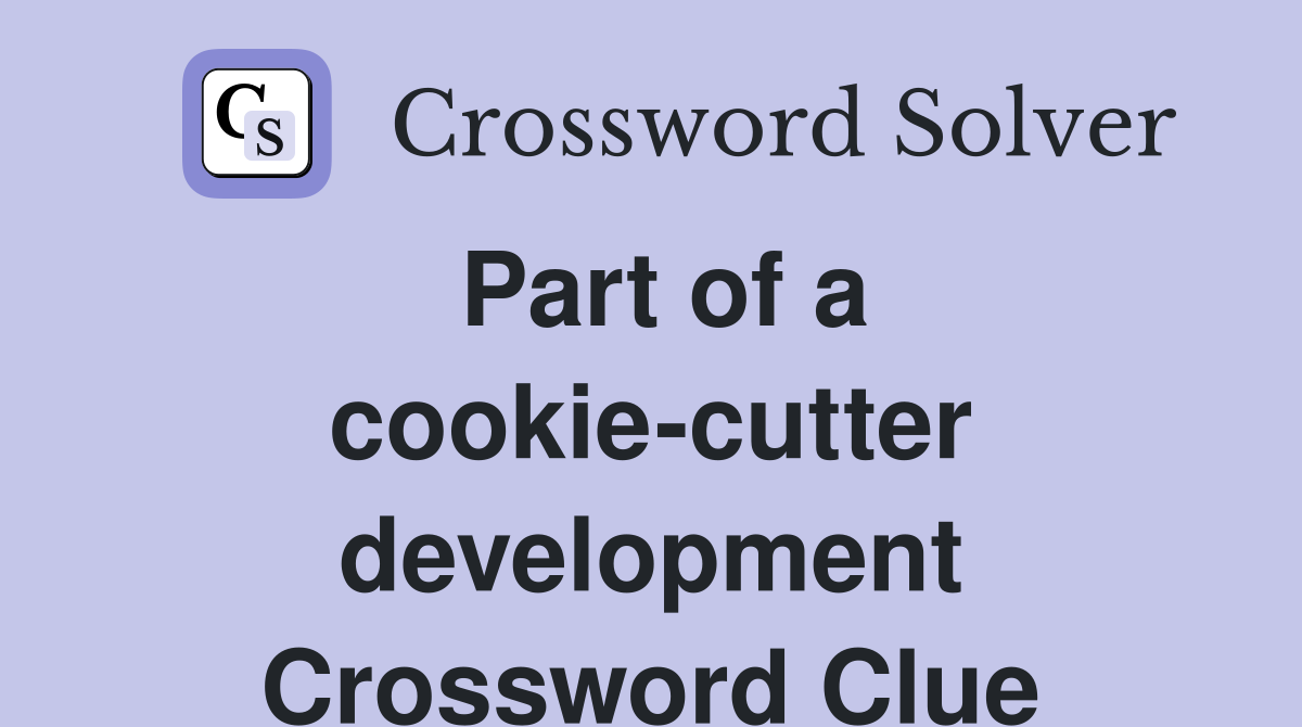 Part of a cookie-cutter development Crossword Clue