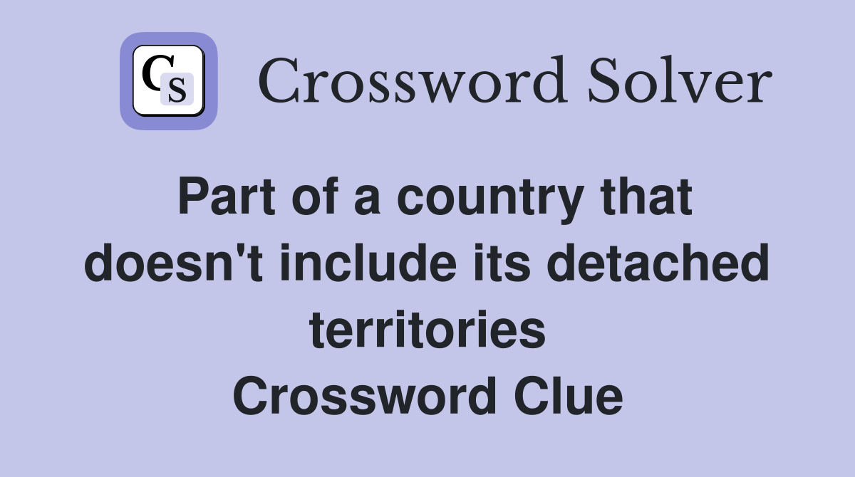 Part of a country that doesn't include its detached territories Crossword Clue