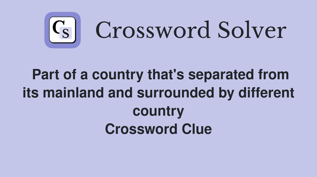 Part of a country that's separated from its mainland and surrounded by different country Crossword Clue