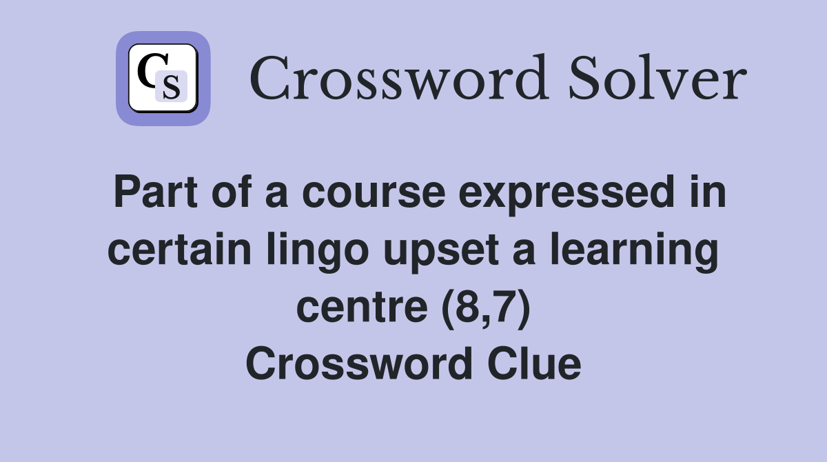 Part of a course expressed in certain lingo upset a learning centre (8,7) Crossword Clue
