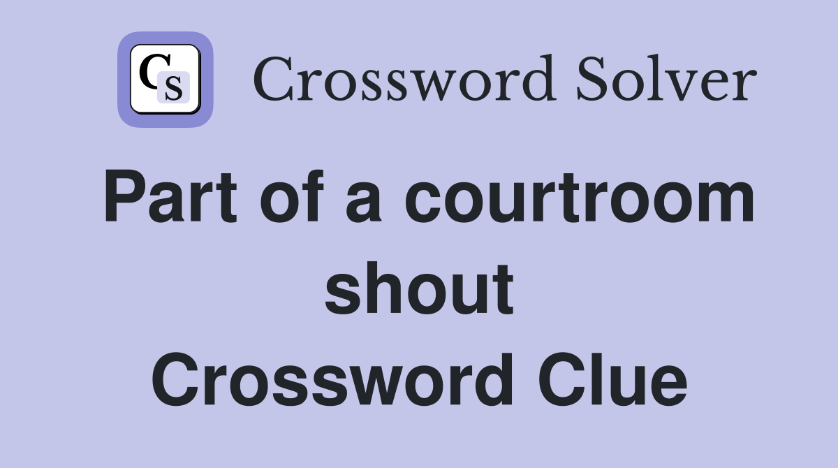 Part of a courtroom shout Crossword Clue